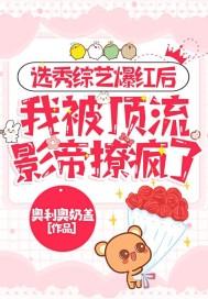 选秀综艺爆红后,我被顶流影帝撩疯了