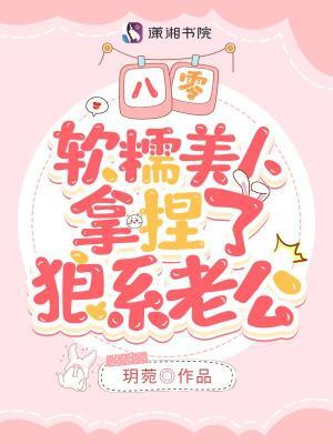 八零,软糯美人拿捏了狼系老公
