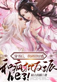 穿书后,我刷错好感,和疯批反派he了!