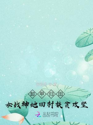 卸甲归田:女战神她回村扶贫攻坚