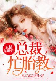 直播孕吐后,总裁忙胎教