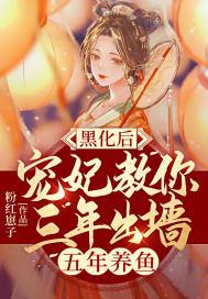 黑化后,宠妃教你三年出墙五年养鱼
