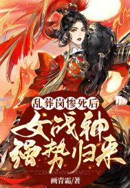 乱葬岗惨死后，女战神强势归来