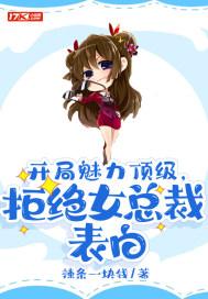 开局魅力顶级,拒绝女总裁表白