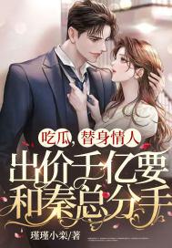 吃瓜,替身情人出价千亿要和秦总分手!