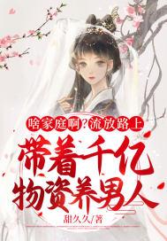 啥家庭啊?流放路上带着千亿物资养男人